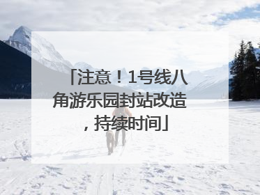 注意！1号线八角游乐园封站改造，持续时间