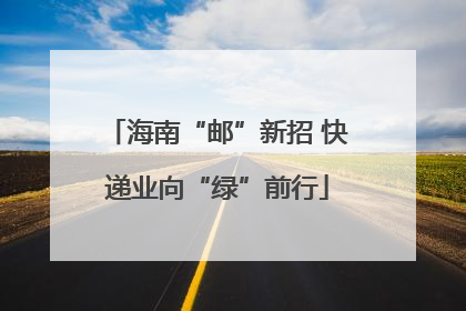 海南“邮”新招 快递业向“绿”前行