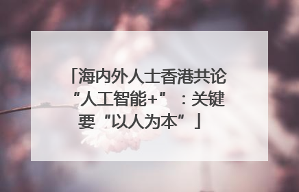 海内外人士香港共论“人工智能+”：关键要“以人为本”