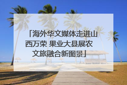 海外华文媒体走进山西万荣 果业大县展农文旅融合新图景