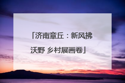 济南章丘：新风拂沃野 乡村展画卷