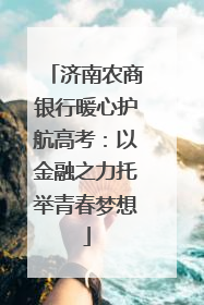 济南农商银行暖心护航高考：以金融之力托举青春梦想