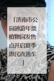 济南市公园通游年票植物园发售点开启夏季惠民直通车
