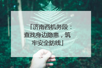 济南西机务段：查找身边隐患，筑牢安全防线