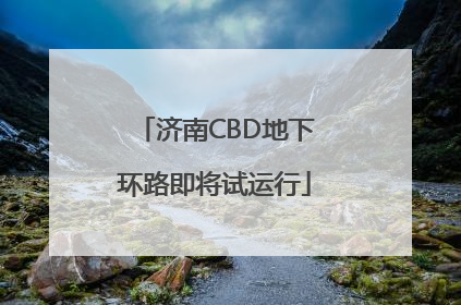 济南CBD地下环路即将试运行