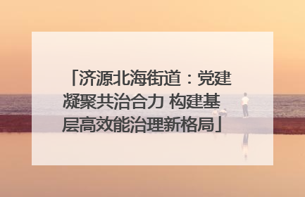 济源北海街道：党建凝聚共治合力 构建基层高效能治理新格局