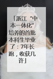 浙江“中本一体化”培养的首批本科生毕业了：7年长跑，收获几许