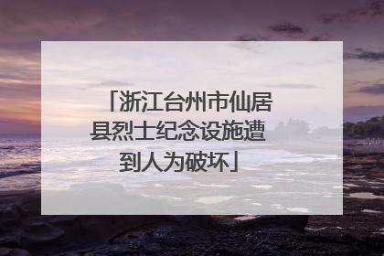 浙江台州市仙居县烈士纪念设施遭到人为破坏
