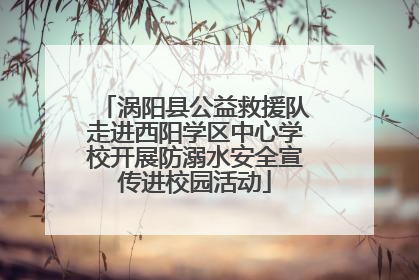 涡阳县公益救援队走进西阳学区中心学校开展防溺水安全宣传进校园活动