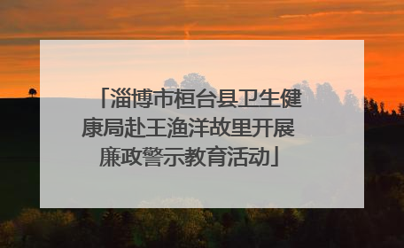 淄博市桓台县卫生健康局赴王渔洋故里开展廉政警示教育活动