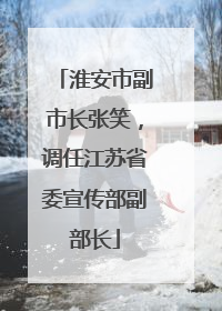 淮安市副市长张笑，调任江苏省委宣传部副部长