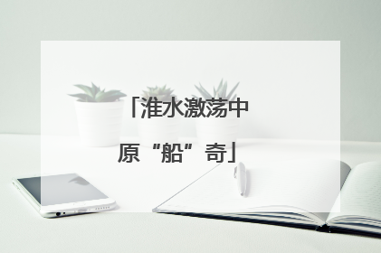 淮水激荡中原“船”奇