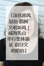 深化移风易俗 倡树文明新风｜威海乳山：举行集体颁证 倡导文明婚俗