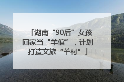 湖南“90后”女孩回家当“羊倌”，计划打造文旅“羊村”