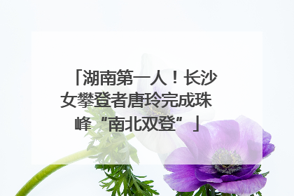 湖南第一人！长沙女攀登者唐玲完成珠峰“南北双登”