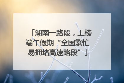 湖南一路段，上榜端午假期“全国繁忙易拥堵高速路段”