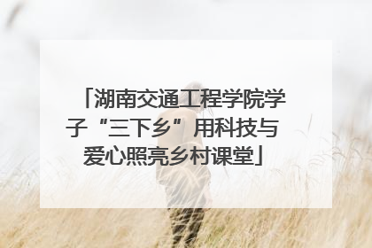 湖南交通工程学院学子“三下乡”用科技与爱心照亮乡村课堂