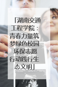 湖南交通工程学院：青春力量筑梦绿色校园 环保志愿行动践行生态文明