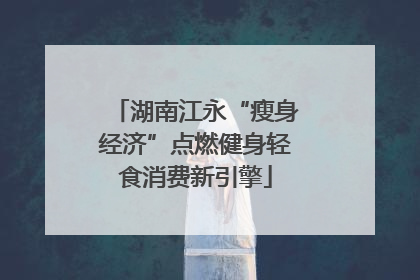 湖南江永“瘦身经济”点燃健身轻食消费新引擎
