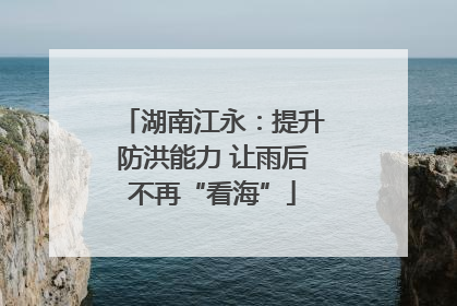 湖南江永：提升防洪能力 让雨后不再“看海”
