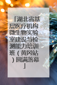湖北省基层医疗机构微生物实验室建设与检测能力培训班（黄冈站）圆满落幕