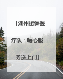 湖州援疆医疗队：暖心服务送上门