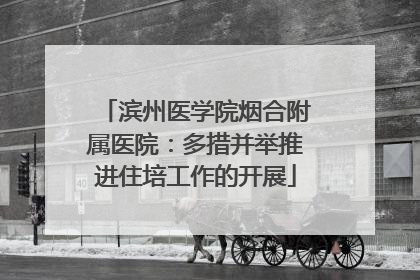 滨州医学院烟合附属医院：多措并举推进住培工作的开展