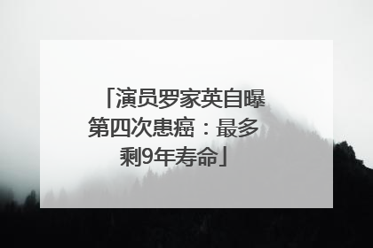 演员罗家英自曝第四次患癌：最多剩9年寿命