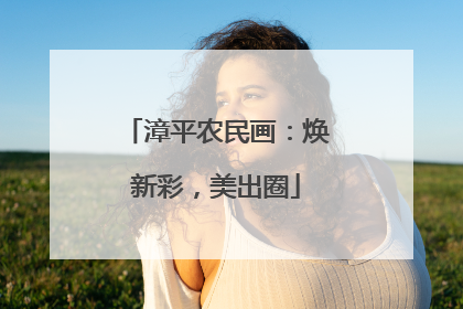 漳平农民画：焕新彩，美出圈