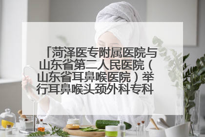 菏泽医专附属医院与山东省第二人民医院（山东省耳鼻喉医院）举行耳鼻喉头颈外科专科联盟签约揭牌仪式
