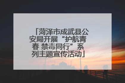 菏泽市成武县公安局开展“护航青春 禁毒同行”系列主题宣传活动