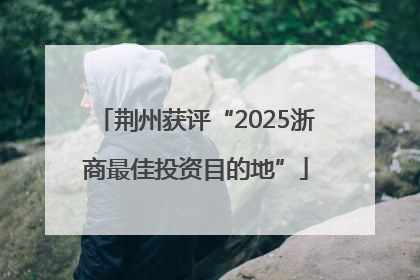 荆州获评“2025浙商最佳投资目的地”