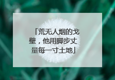 荒无人烟的戈壁，他用脚步丈量每一寸土地