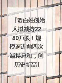 老百姓创始人拟减持2280万股！规模逼近前四次减持总和，创历史新高