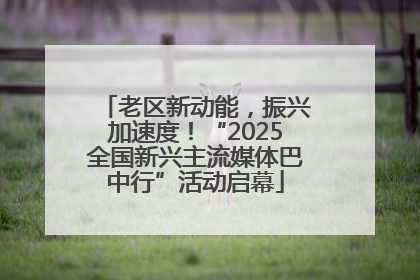 老区新动能，振兴加速度！“2025全国新兴主流媒体巴中行”活动启幕