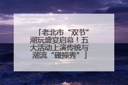 老北市“双节”潮玩盛宴启幕！五大活动上演传统与潮流“碰撞秀”