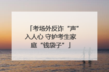 考场外反诈“声”入人心 守护考生家庭“钱袋子”