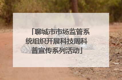聊城市市场监管系统组织开展科技周科普宣传系列活动
