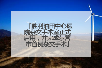 胜利油田中心医院杂交手术室正式启用，并完成东营市首例杂交手术
