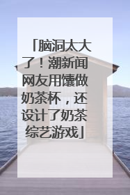 脑洞太大了！潮新闻网友用馕做奶茶杯，还设计了奶茶综艺游戏