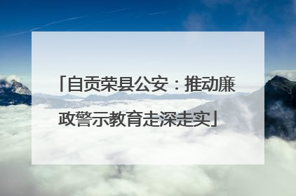 自贡荣县公安：推动廉政警示教育走深走实