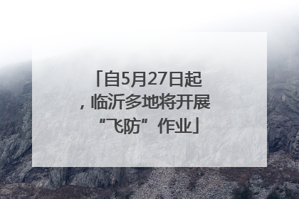 自5月27日起，临沂多地将开展“飞防”作业
