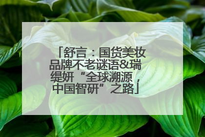 舒言：国货美妆品牌不老谜语&瑞缇妍“全球溯源，中国智研”之路