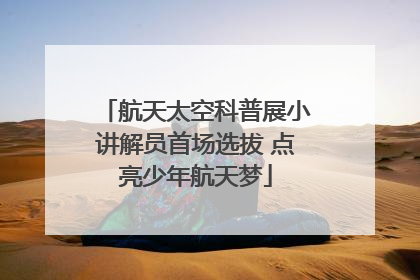 航天太空科普展小讲解员首场选拔 点亮少年航天梦