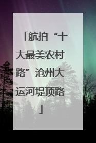 航拍“十大最美农村路”沧州大运河堤顶路
