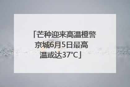 芒种迎来高温橙警 京城6月5日最高温或达37℃