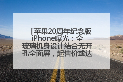 苹果20周年纪念版iPhone曝光：全玻璃机身设计结合无开孔全面屏，起售价或达1.45万人民币