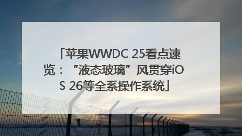 苹果WWDC 25看点速览：“液态玻璃”风贯穿iOS 26等全系操作系统