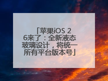 苹果iOS 26来了：全新液态玻璃设计，将统一所有平台版本号
