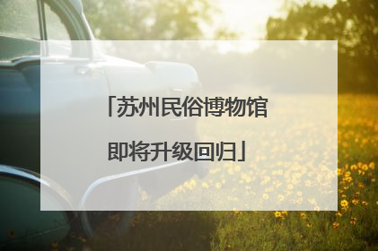 苏州民俗博物馆即将升级回归